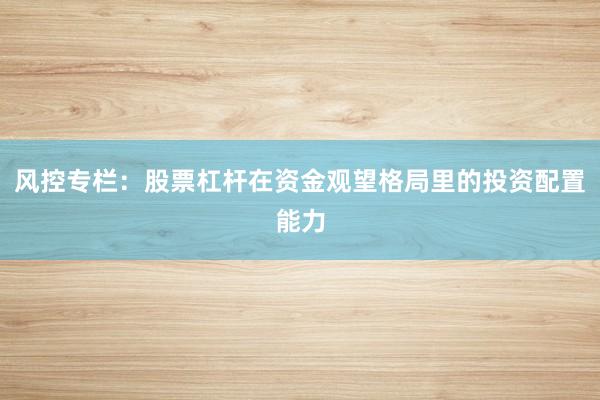风控专栏：股票杠杆在资金观望格局里的投资配置能力