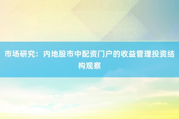 市场研究：内地股市中配资门户的收益管理投资结构观察