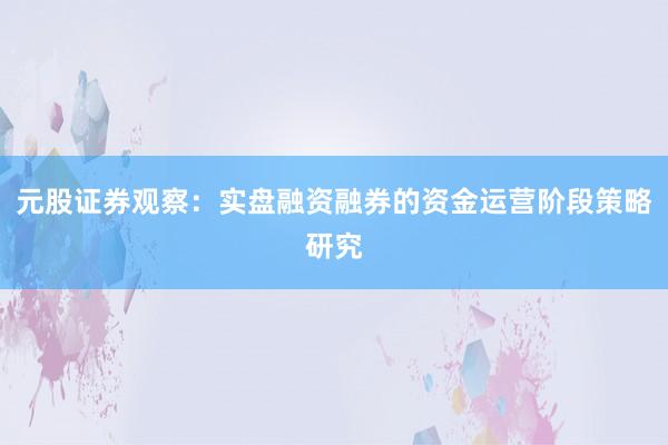 元股证券观察：实盘融资融券的资金运营阶段策略研究