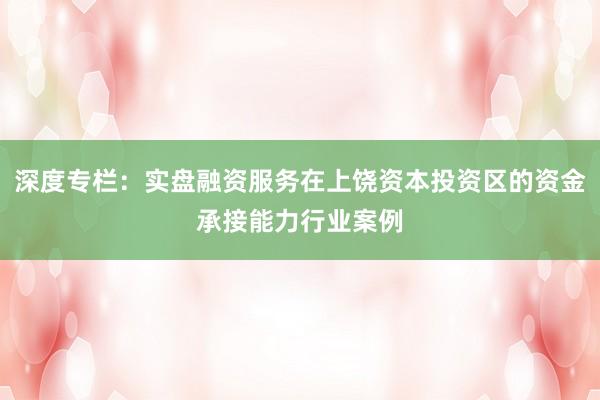 深度专栏：实盘融资服务在上饶资本投资区的资金承接能力行业案例