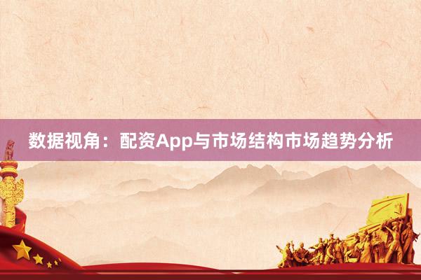 数据视角：配资App与市场结构市场趋势分析