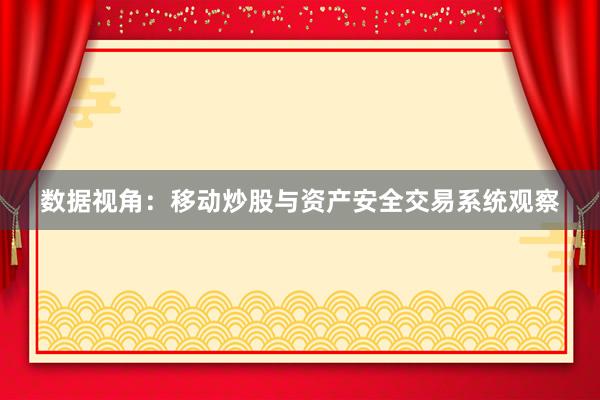 数据视角：移动炒股与资产安全交易系统观察
