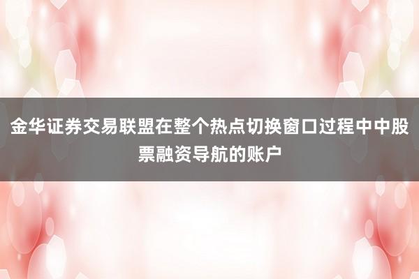 金华证券交易联盟在整个热点切换窗口过程中中股票融资导航的账户