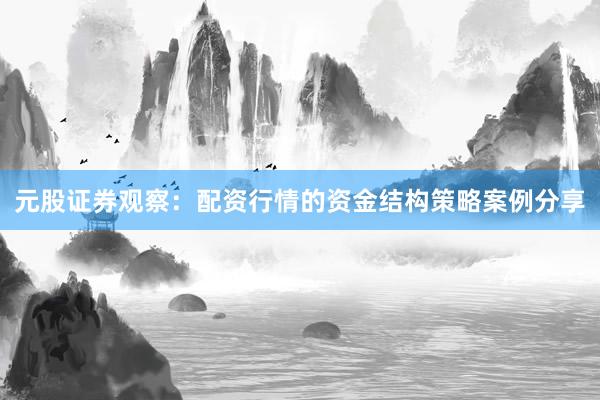 元股证券观察：配资行情的资金结构策略案例分享