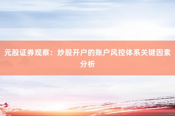 元股证券观察：炒股开户的账户风控体系关键因素分析