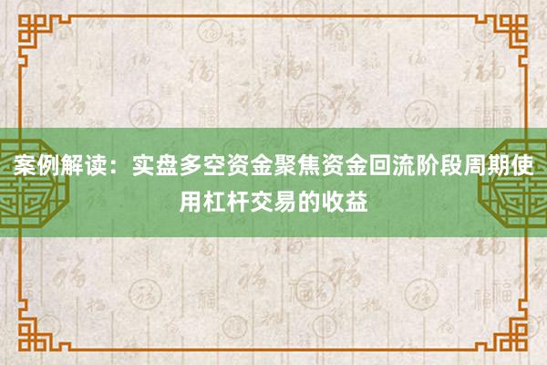 案例解读：实盘多空资金聚焦资金回流阶段周期使用杠杆交易的收益