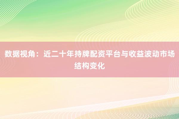 数据视角：近二十年持牌配资平台与收益波动市场结构变化