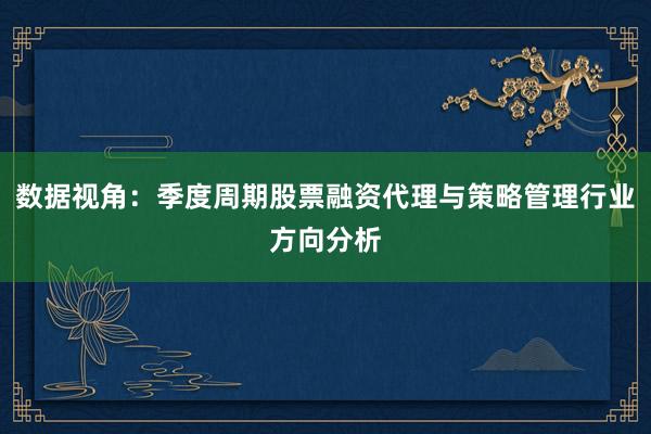 数据视角：季度周期股票融资代理与策略管理行业方向分析