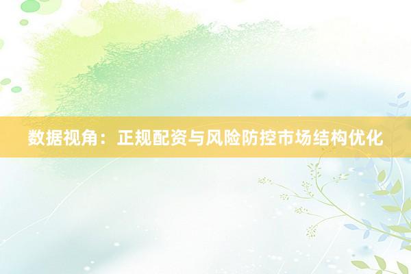 数据视角：正规配资与风险防控市场结构优化