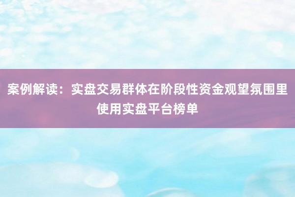 案例解读：实盘交易群体在阶段性资金观望氛围里使用实盘平台榜单