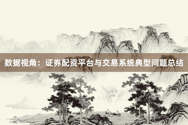 数据视角：证券配资平台与交易系统典型问题总结