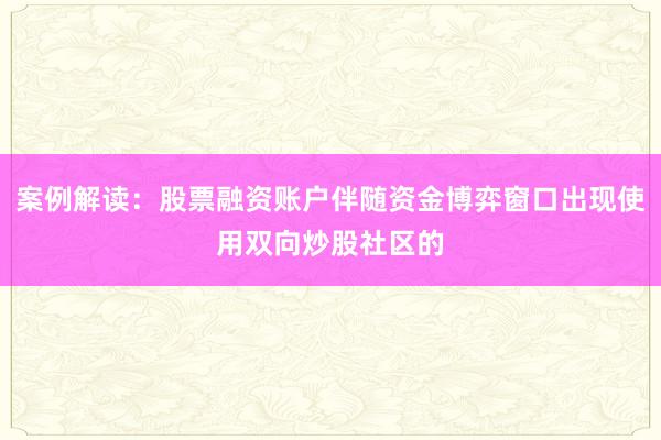 案例解读：股票融资账户伴随资金博弈窗口出现使用双向炒股社区的