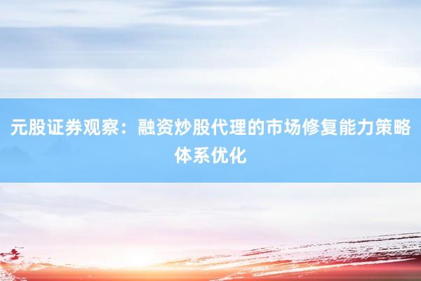 元股证券观察:融资炒股代理的市场修复能力策略体系优化