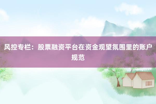 风控专栏：股票融资平台在资金观望氛围里的账户规范