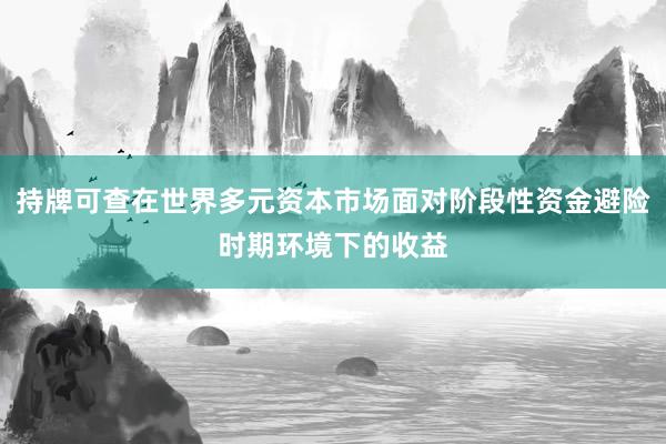 持牌可查在世界多元资本市场面对阶段性资金避险时期环境下的收益