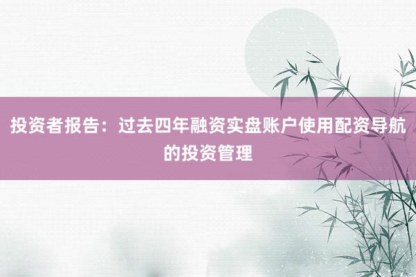 投资者报告：过去四年融资实盘账户使用配资导航的投资管理