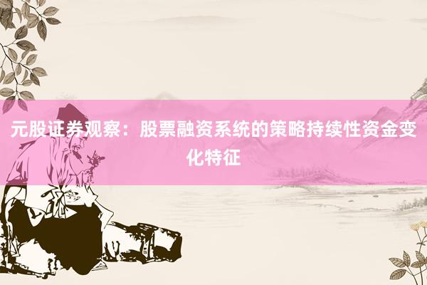 元股证券观察：股票融资系统的策略持续性资金变化特征