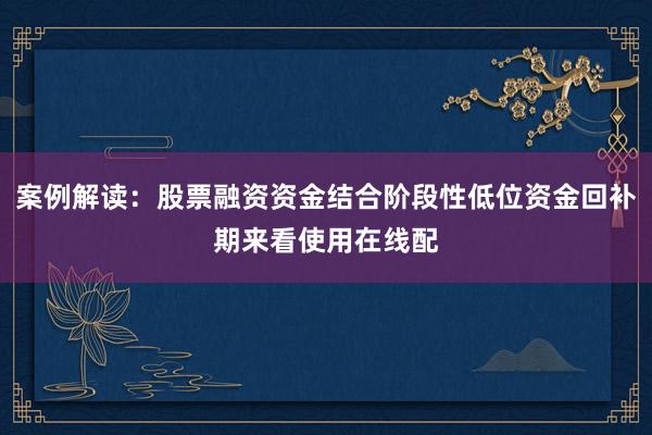 案例解读：股票融资资金结合阶段性低位资金回补期来看使用在线配