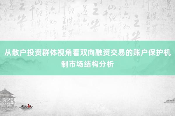 从散户投资群体视角看双向融资交易的账户保护机制市场结构分析