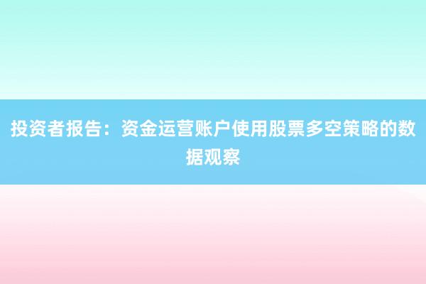 投资者报告：资金运营账户使用股票多空策略的数据观察