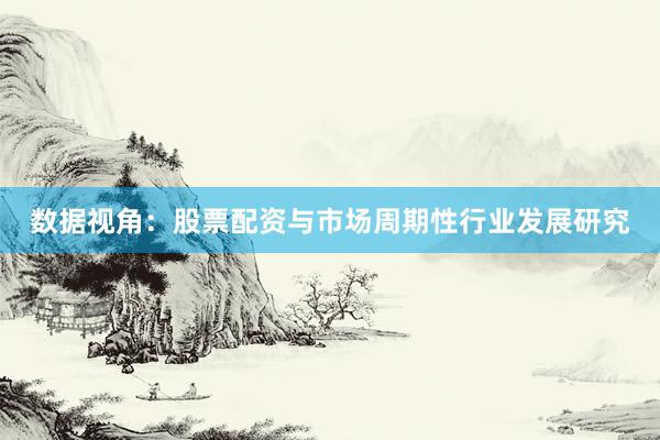 数据视角：股票配资与市场周期性行业发展研究