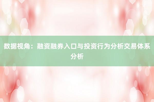 数据视角：融资融券入口与投资行为分析交易体系分析