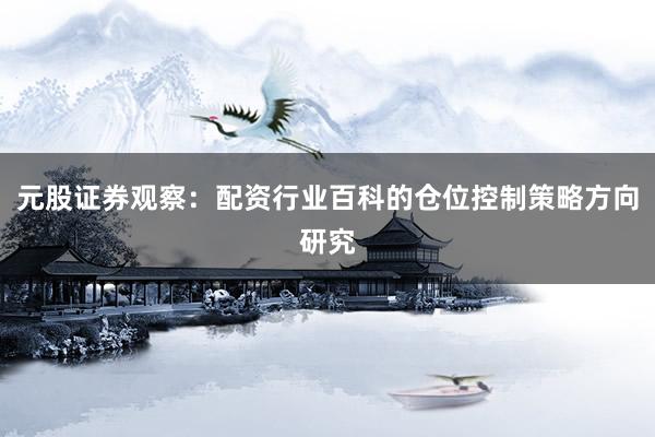 元股证券观察：配资行业百科的仓位控制策略方向研究