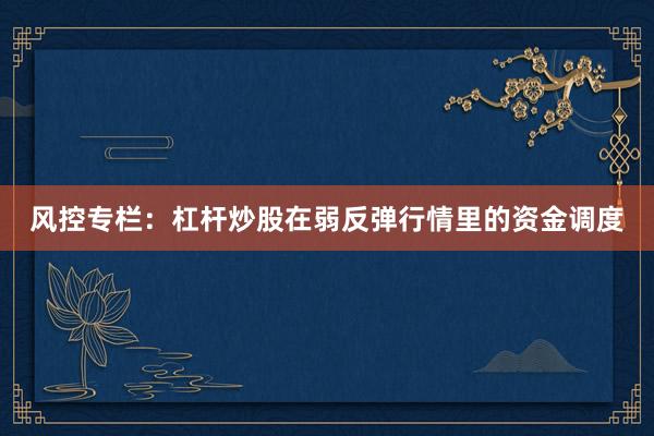 风控专栏：杠杆炒股在弱反弹行情里的资金调度