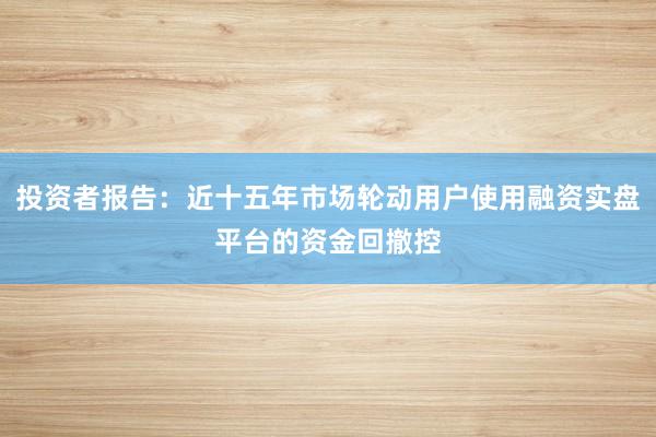 投资者报告：近十五年市场轮动用户使用融资实盘平台的资金回撤控