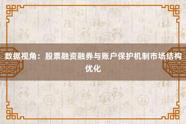 数据视角:股票融资融券与账户保护机制市场结构优化