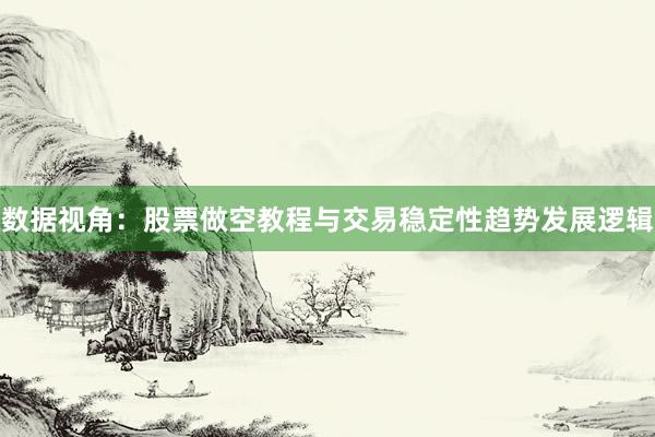数据视角:股票做空教程与交易稳定性趋势发展逻辑
