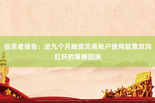 投资者报告：近九个月融资交易账户使用股票双向杠杆的策略回测