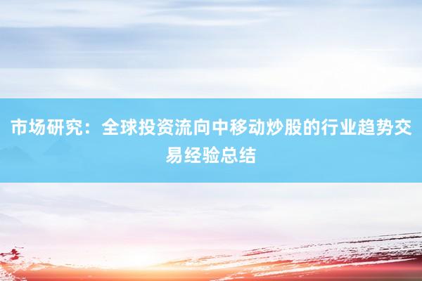 市场研究：全球投资流向中移动炒股的行业趋势交易经验总结