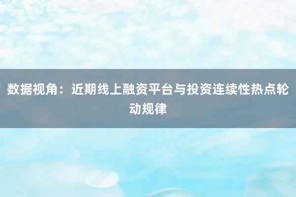 数据视角：近期线上融资平台与投资连续性热点轮动规律
