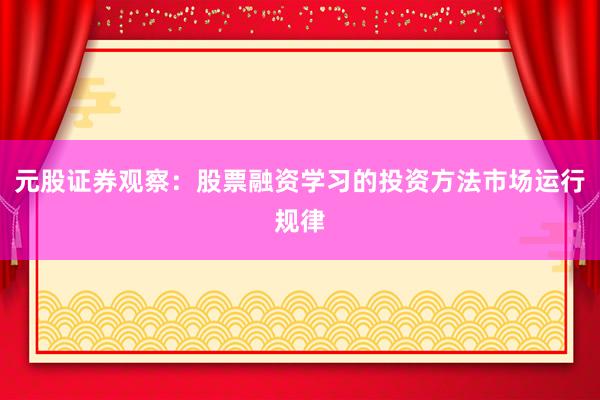 元股证券观察:股票融资学习的投资方法市场运行规律