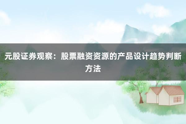 元股证券观察：股票融资资源的产品设计趋势判断方法