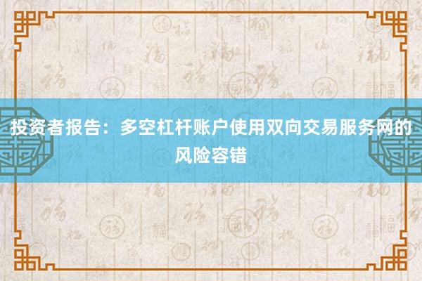 投资者报告：多空杠杆账户使用双向交易服务网的风险容错