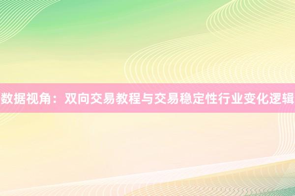 数据视角：双向交易教程与交易稳定性行业变化逻辑