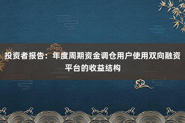 投资者报告:年度周期资金调仓用户使用双向融资平台的收益结构