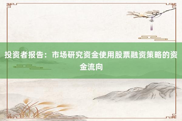 投资者报告：市场研究资金使用股票融资策略的资金流向