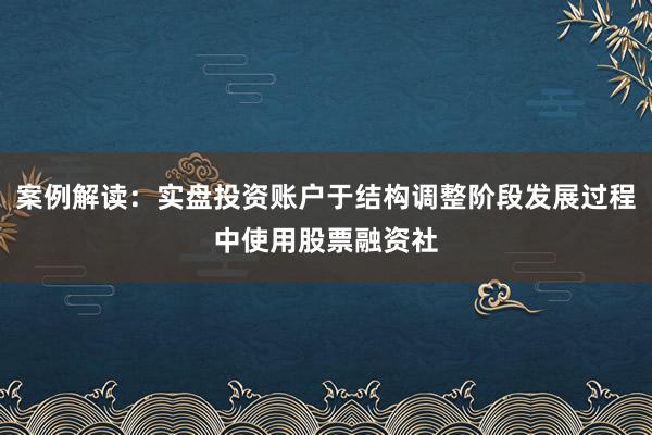 案例解读：实盘投资账户于结构调整阶段发展过程中使用股票融资社