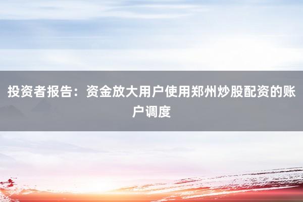 投资者报告：资金放大用户使用郑州炒股配资的账户调度
