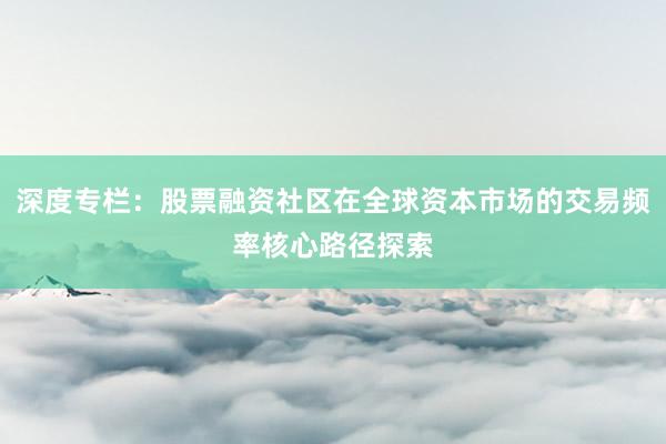 深度专栏：股票融资社区在全球资本市场的交易频率核心路径探索