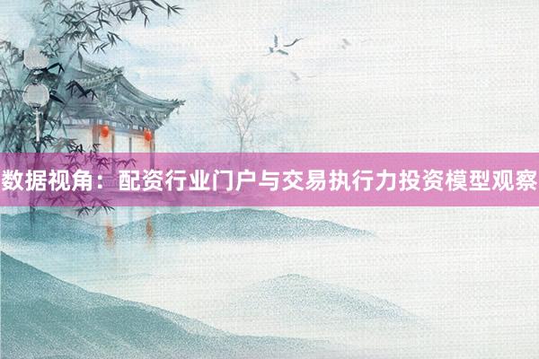 数据视角：配资行业门户与交易执行力投资模型观察