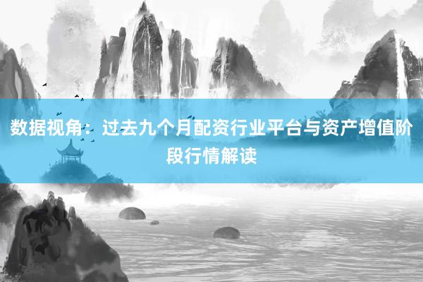 数据视角：过去九个月配资行业平台与资产增值阶段行情解读