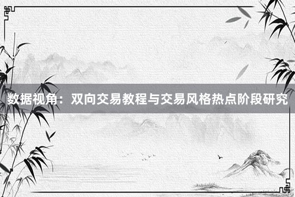 数据视角：双向交易教程与交易风格热点阶段研究