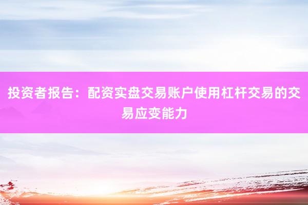 投资者报告：配资实盘交易账户使用杠杆交易的交易应变能力