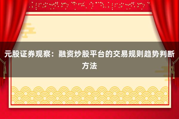 元股证券观察：融资炒股平台的交易规则趋势判断方法