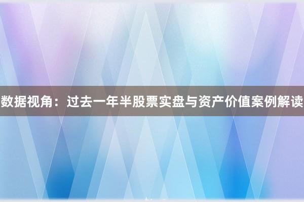 数据视角：过去一年半股票实盘与资产价值案例解读