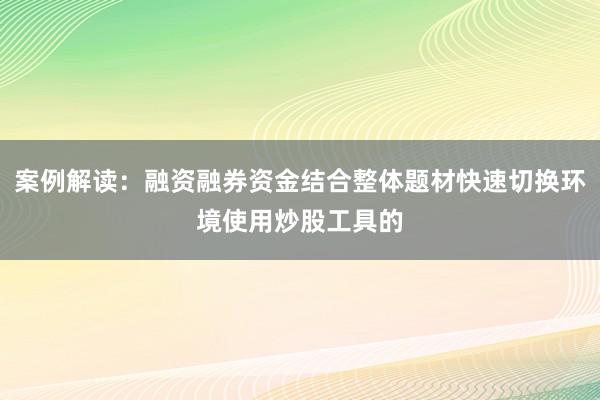 案例解读：融资融券资金结合整体题材快速切换环境使用炒股工具的